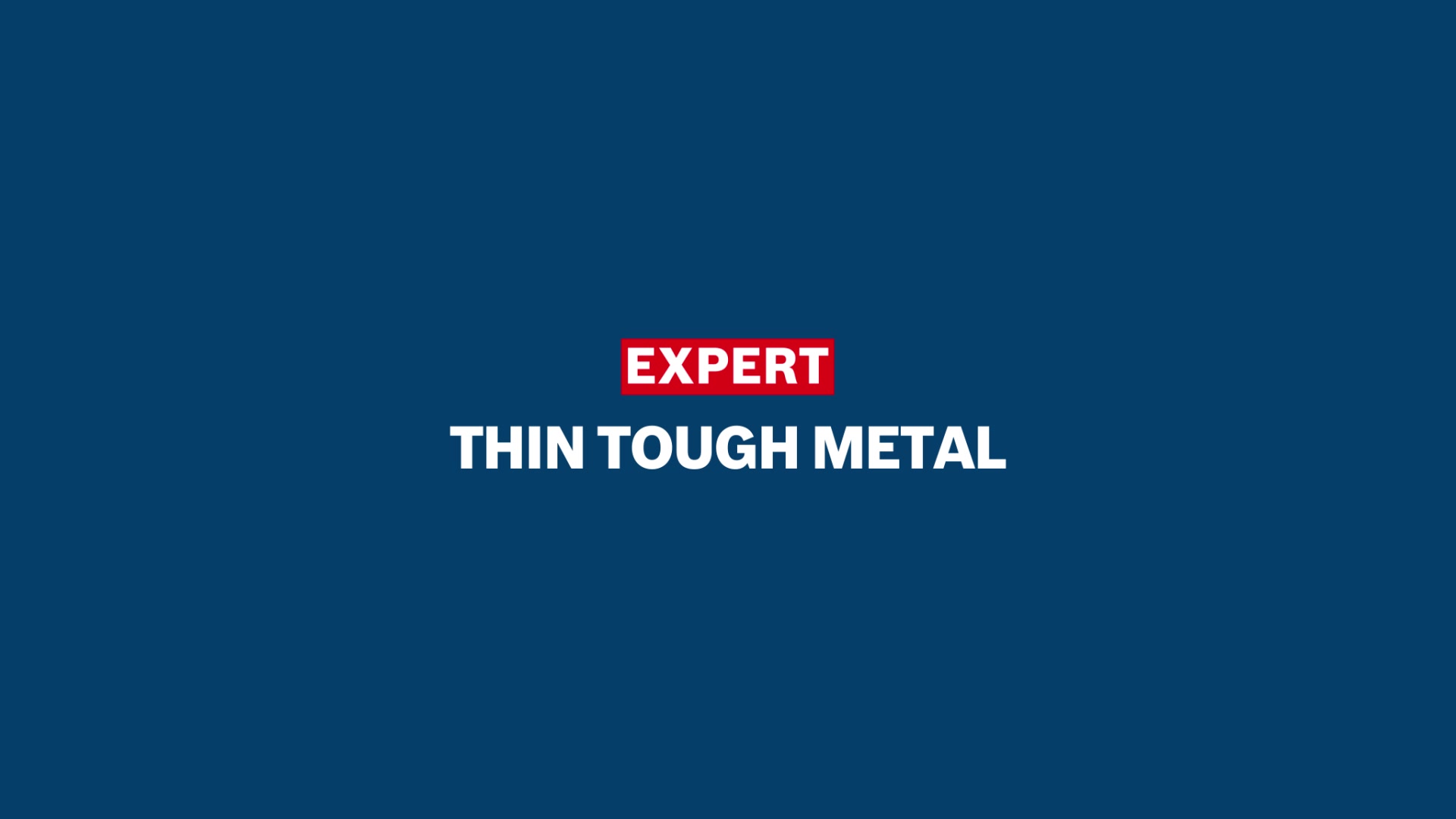 EXPERT ‘Thin Tough Metal’